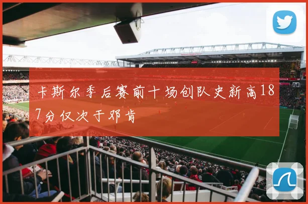 卡斯尔季后赛前十场创队史新高187分仅次于邓肯
