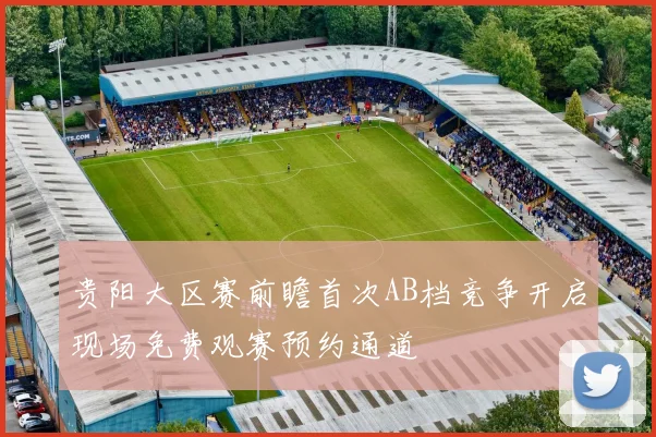 贵阳大区赛前瞻首次AB档竞争开启现场免费观赛预约通道