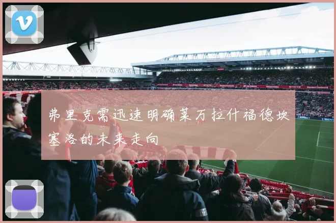 弗里克需迅速明确莱万拉什福德坎塞洛的未来走向