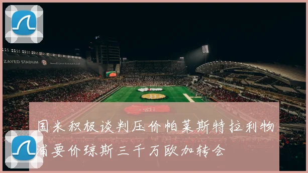 国米积极谈判压价帕莱斯特拉利物浦要价琼斯三千万欧加转会