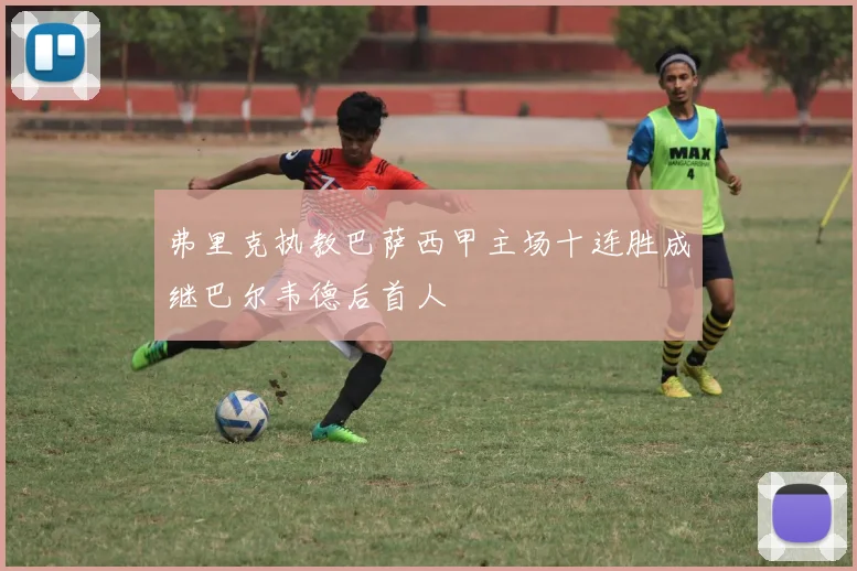 弗里克执教巴萨西甲主场十连胜成继巴尔韦德后首人
