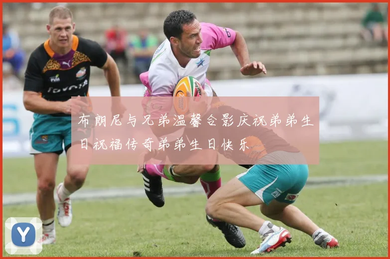 布朗尼与兄弟温馨合影庆祝弟弟生日祝福传奇弟弟生日快乐