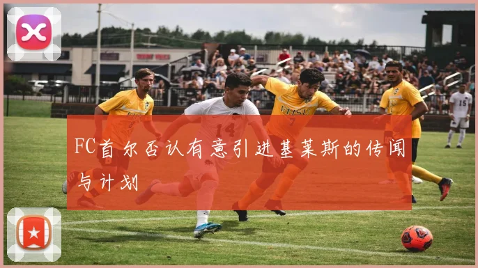 FC首尔否认有意引进基莱斯的传闻与计划
