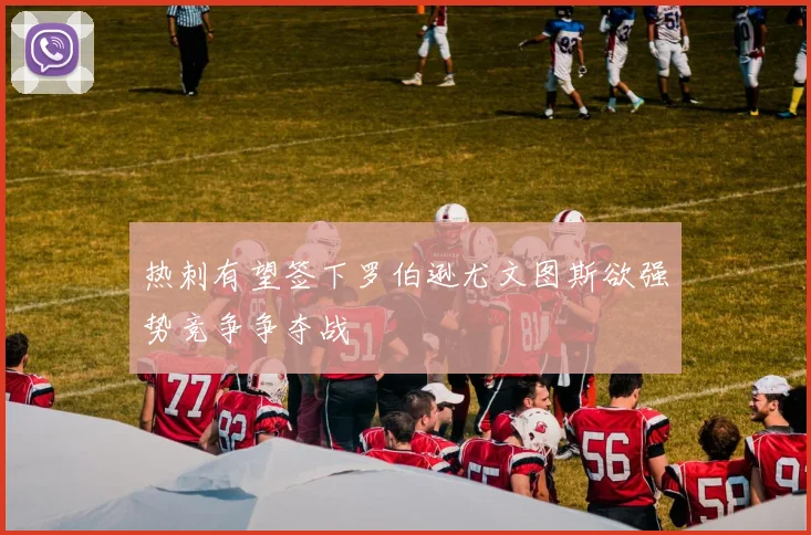 热刺有望签下罗伯逊尤文图斯欲强势竞争争夺战