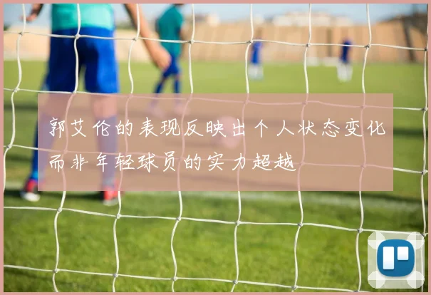 郭艾伦的表现反映出个人状态变化而非年轻球员的实力超越
