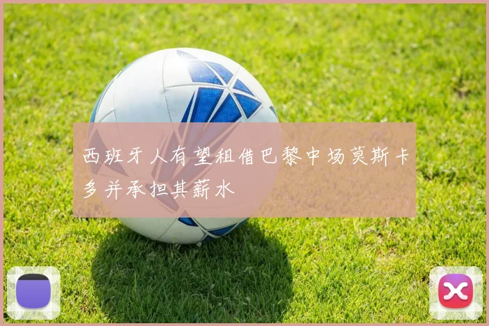 西班牙人有望租借巴黎中场莫斯卡多并承担其薪水