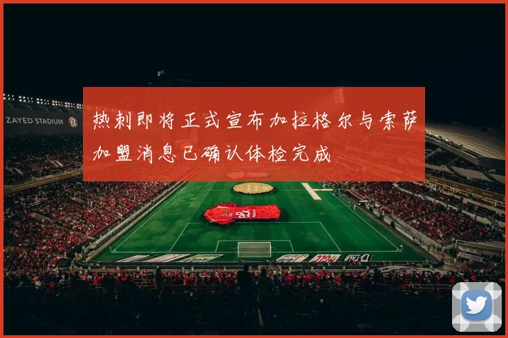 热刺即将正式宣布加拉格尔与索萨加盟消息已确认体检完成
