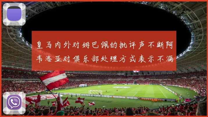 皇马内外对姆巴佩的批评声不断阿韦洛亚对俱乐部处理方式表示不满