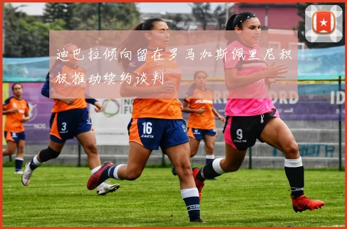 迪巴拉倾向留在罗马加斯佩里尼积极推动续约谈判