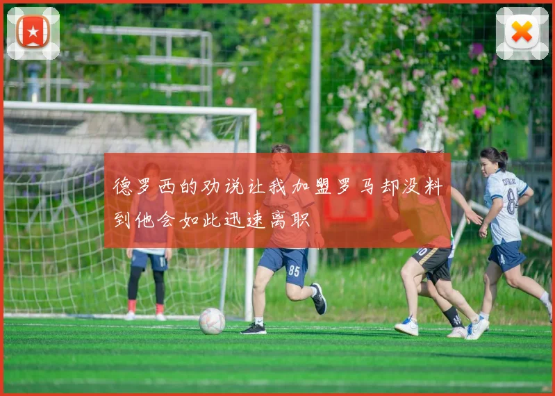 德罗西的劝说让我加盟罗马却没料到他会如此迅速离职